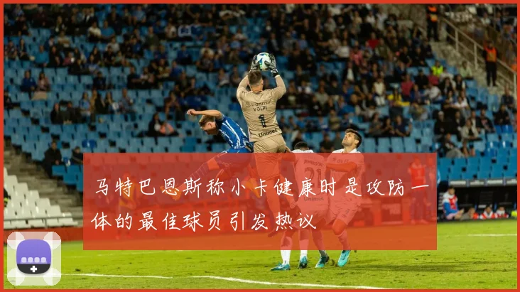 马特巴恩斯称小卡健康时是攻防一体的最佳球员引发热议