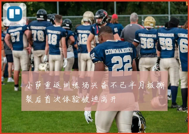 小萨重返训练场兴奋不已半月板撕裂后首次体验被迫离开