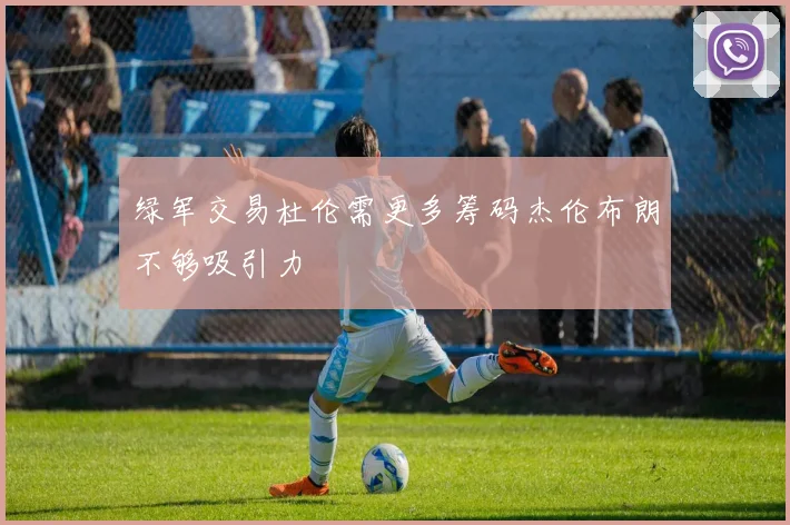 绿军交易杜伦需更多筹码杰伦布朗不够吸引力