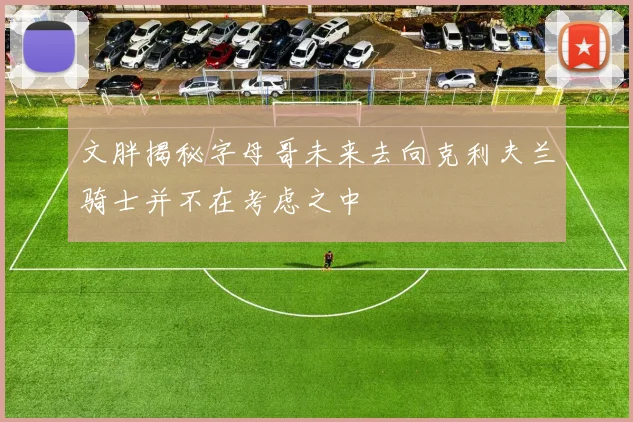 文胖揭秘字母哥未来去向克利夫兰骑士并不在考虑之中